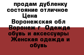 продам дубленку состояние отличное. › Цена ­ 7 000 - Воронежская обл., Воронеж г. Одежда, обувь и аксессуары » Женская одежда и обувь   